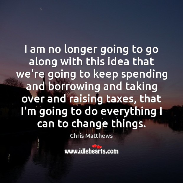 I am no longer going to go along with this idea that Chris Matthews Picture Quote