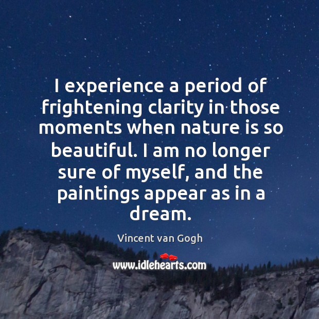 I am no longer sure of myself, and the paintings appear as in a dream. Vincent van Gogh Picture Quote
