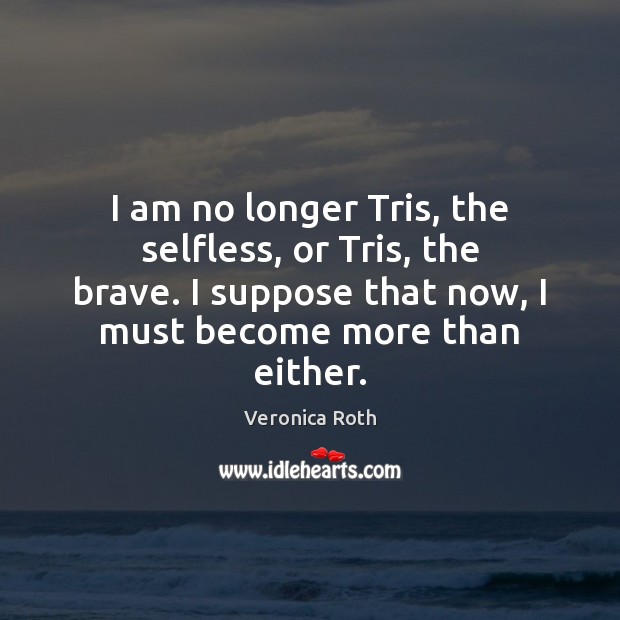 I am no longer Tris, the selfless, or Tris, the brave. I Image