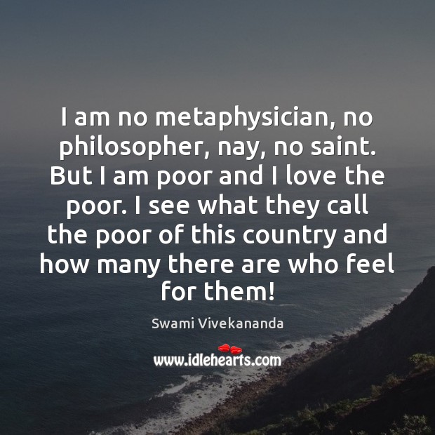 I am no metaphysician, no philosopher, nay, no saint. But I am Swami Vivekananda Picture Quote