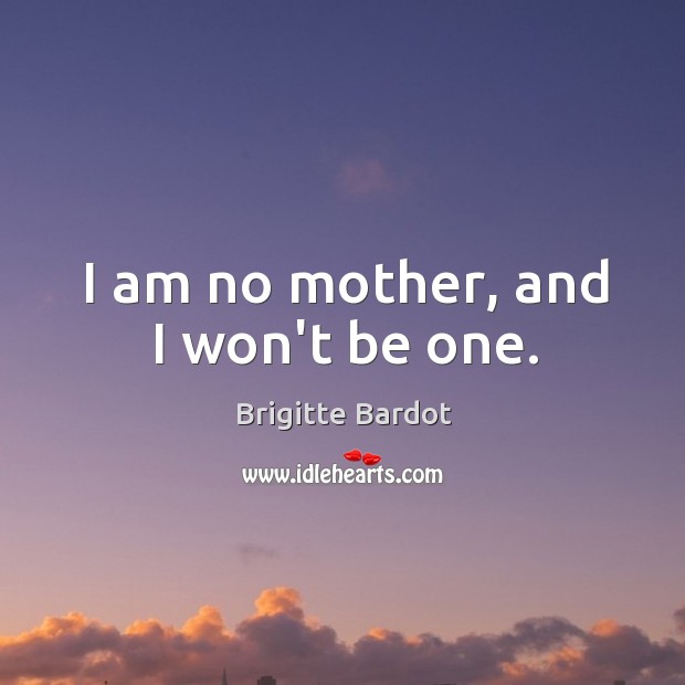 I am no mother, and I won’t be one. Brigitte Bardot Picture Quote