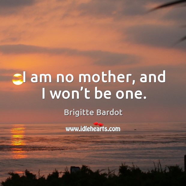 I am no mother, and I won’t be one. Brigitte Bardot Picture Quote