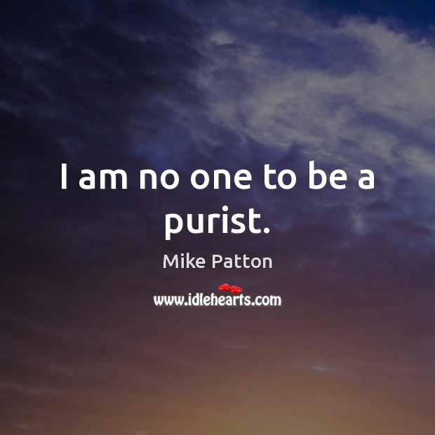 I am no one to be a purist. Mike Patton Picture Quote