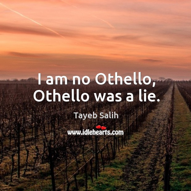 I am no Othello, Othello was a lie. Tayeb Salih Picture Quote