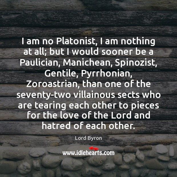 I am no Platonist, I am nothing at all; but I would Lord Byron Picture Quote