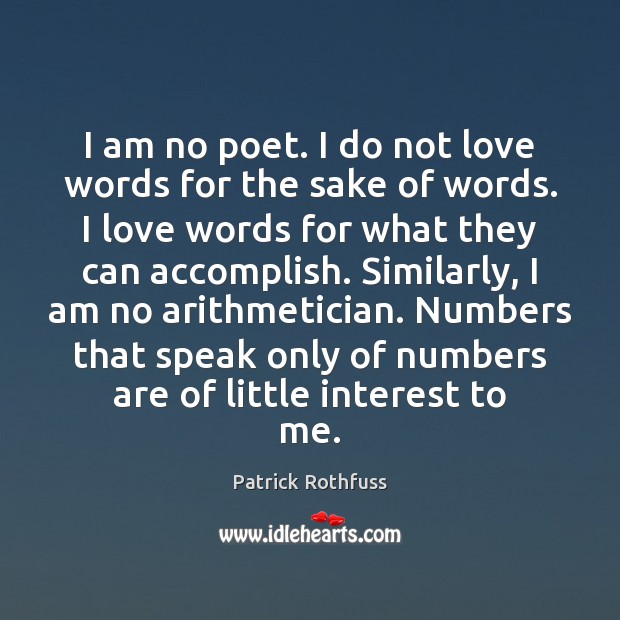 I am no poet. I do not love words for the sake Patrick Rothfuss Picture Quote