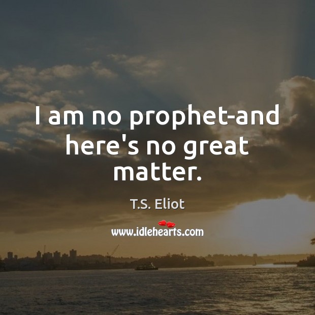 I am no prophet-and here’s no great matter. T.S. Eliot Picture Quote