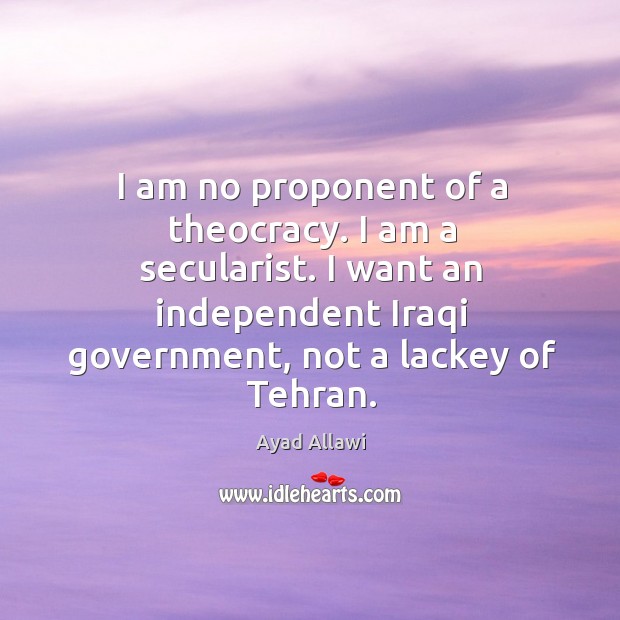 I am no proponent of a theocracy. I am a secularist. I Ayad Allawi Picture Quote