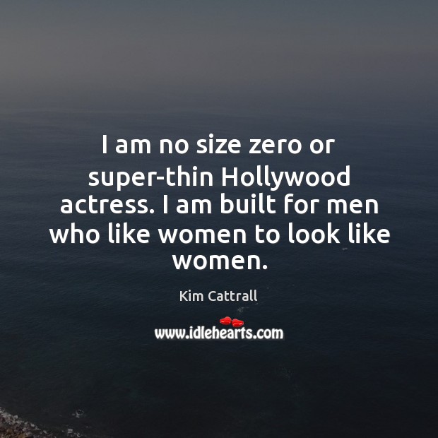 I am no size zero or super-thin Hollywood actress. I am built Kim Cattrall Picture Quote