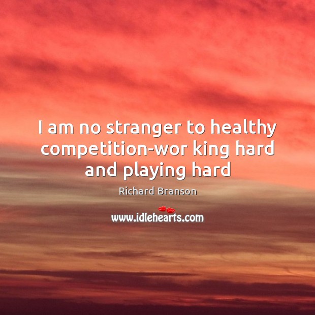 I am no stranger to healthy competition-wor king hard and playing hard Richard Branson Picture Quote