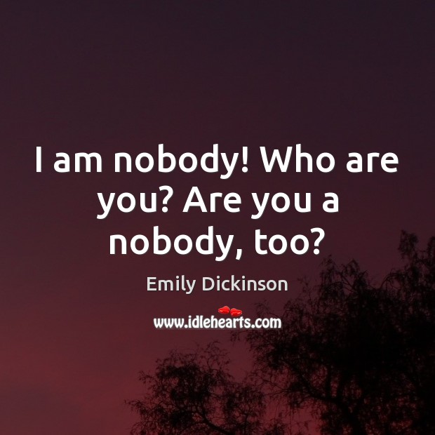 I am nobody! Who are you? Are you a nobody, too? Emily Dickinson Picture Quote