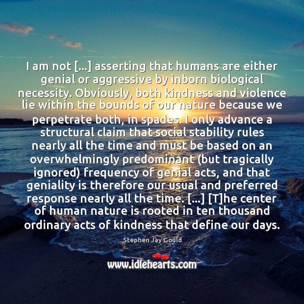 I am not […] asserting that humans are either genial or aggressive by Stephen Jay Gould Picture Quote