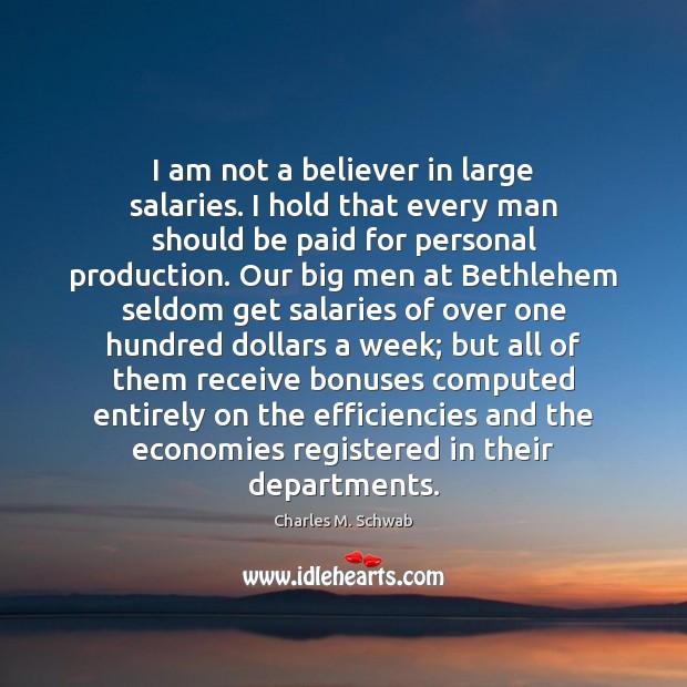 I am not a believer in large salaries. I hold that every Charles M. Schwab Picture Quote