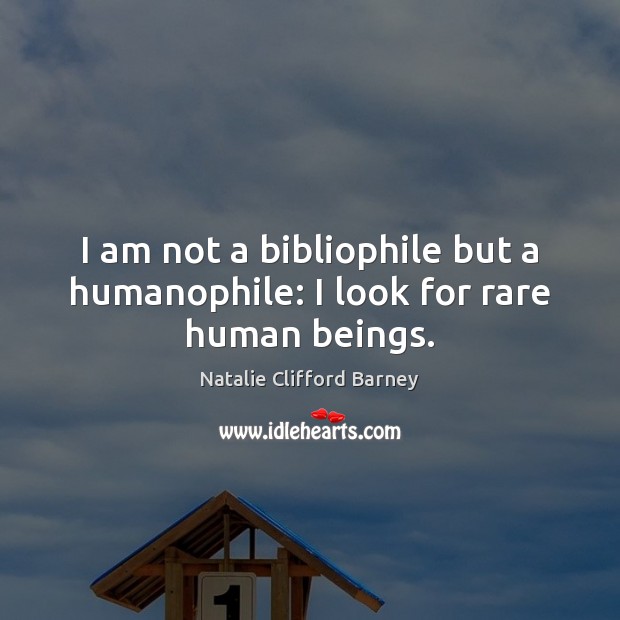 I am not a bibliophile but a humanophile: I look for rare human beings. Natalie Clifford Barney Picture Quote