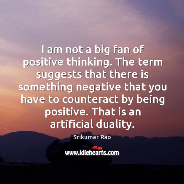 I am not a big fan of positive thinking. The term suggests Srikumar Rao Picture Quote