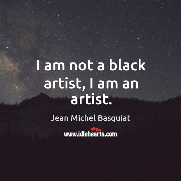 I am not a black artist, I am an artist. Jean Michel Basquiat Picture Quote