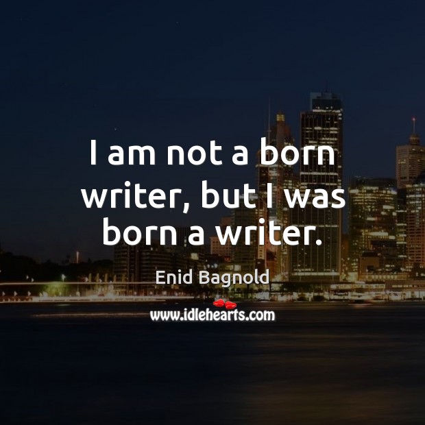 I am not a born writer, but I was born a writer. Enid Bagnold Picture Quote