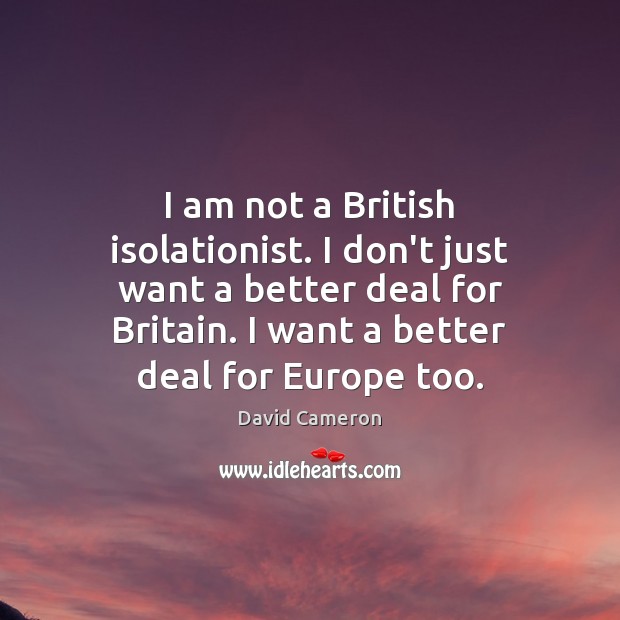 I am not a British isolationist. I don’t just want a better David Cameron Picture Quote