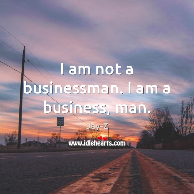 I am not a businessman. I am a business, man. Jay-Z Picture Quote