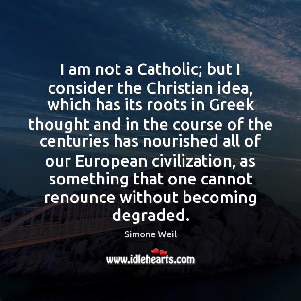 I am not a Catholic; but I consider the Christian idea, which Simone Weil Picture Quote