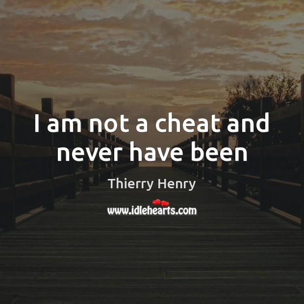 I am not a cheat and never have been Thierry Henry Picture Quote