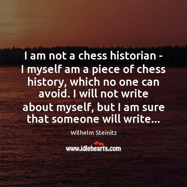 I am not a chess historian – I myself am a piece Wilhelm Steinitz Picture Quote