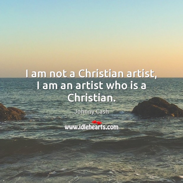 I am not a Christian artist, I am an artist who is a Christian. Johnny Cash Picture Quote