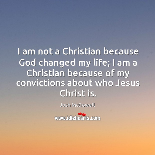 I am not a christian because God changed my life; Josh McDowell Picture Quote