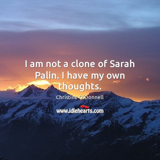 I am not a clone of Sarah Palin. I have my own thoughts. Christine O’Donnell Picture Quote