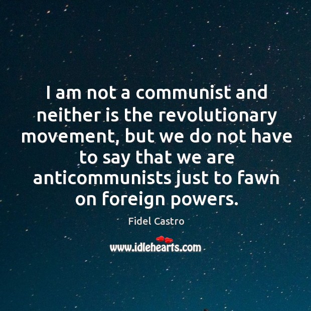 I am not a communist and neither is the revolutionary movement, but Fidel Castro Picture Quote