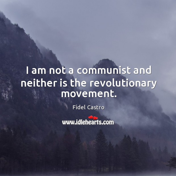 I am not a communist and neither is the revolutionary movement. Fidel Castro Picture Quote