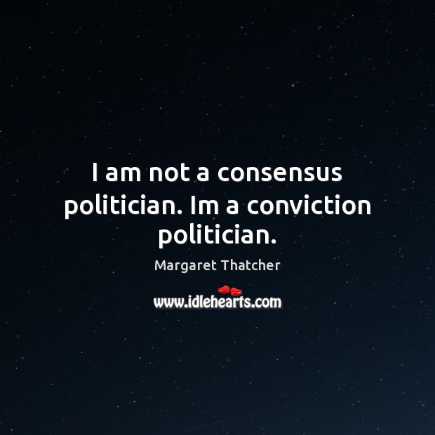 I am not a consensus politician. Im a conviction politician. Margaret Thatcher Picture Quote