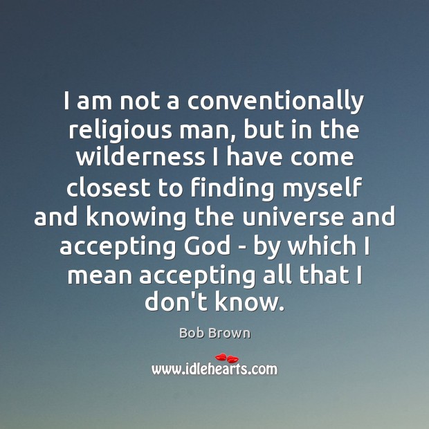 I am not a conventionally religious man, but in the wilderness I Bob Brown Picture Quote