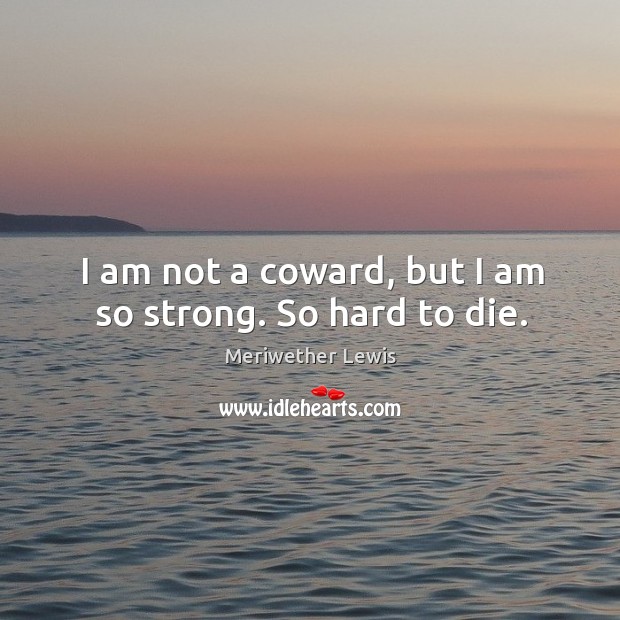 I am not a coward, but I am so strong. So hard to die. Meriwether Lewis Picture Quote