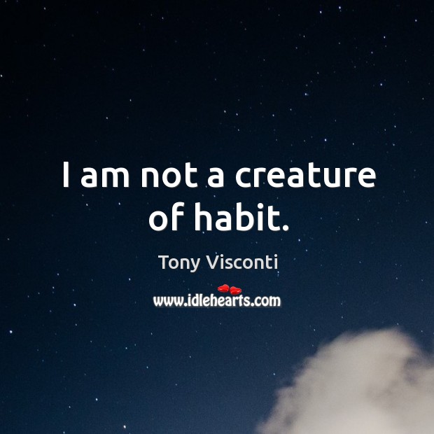 I am not a creature of habit. Image