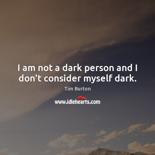 I am not a dark person and I don’t consider myself dark. Tim Burton Picture Quote