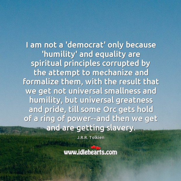 I am not a ‘democrat’ only because ‘humility’ and equality are spiritual J.R.R. Tolkien Picture Quote