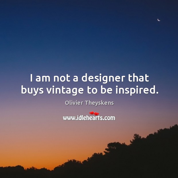 I am not a designer that buys vintage to be inspired. Olivier Theyskens Picture Quote