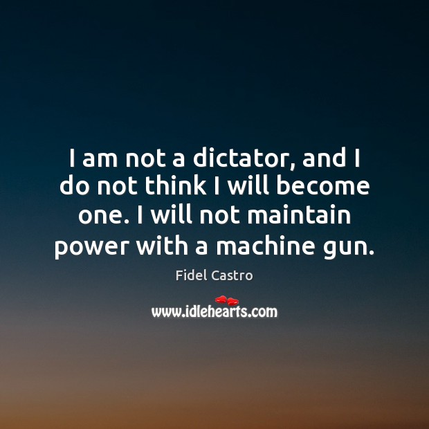 I am not a dictator, and I do not think I will Fidel Castro Picture Quote