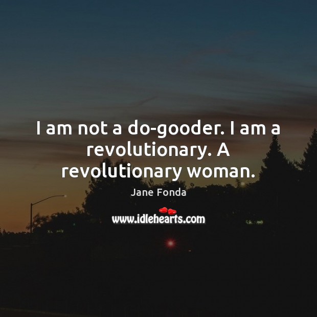 I am not a do-gooder. I am a revolutionary. A revolutionary woman. Jane Fonda Picture Quote
