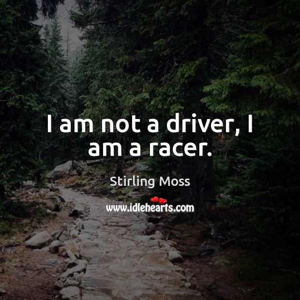I am not a driver, I am a racer. Stirling Moss Picture Quote