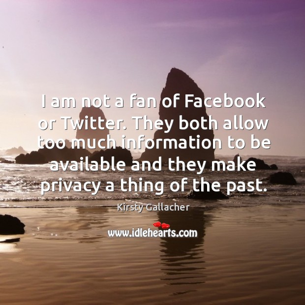 I am not a fan of facebook or twitter. They both allow too much information to be available Kirsty Gallacher Picture Quote