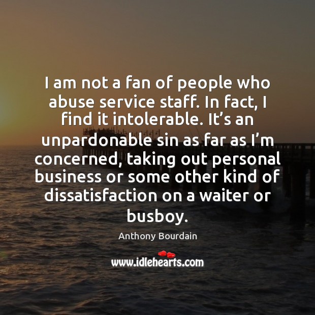 I am not a fan of people who abuse service staff. In Anthony Bourdain Picture Quote