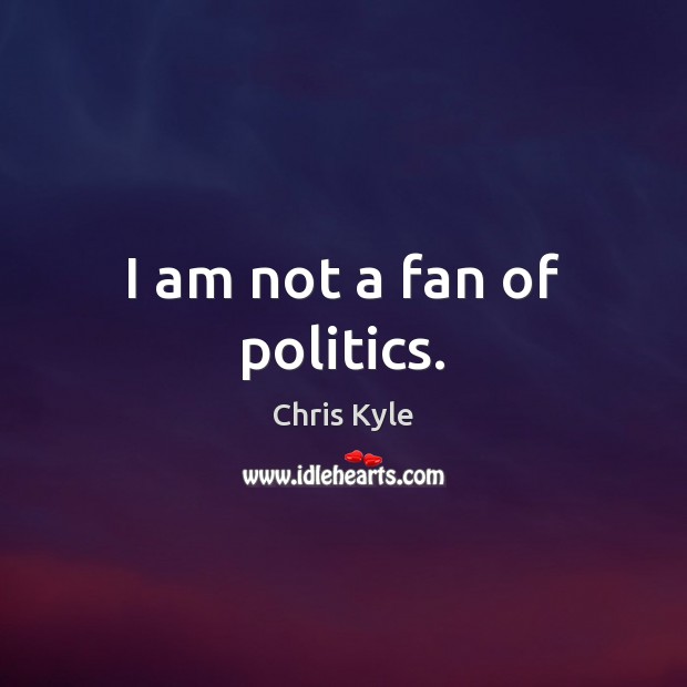 I am not a fan of politics. Chris Kyle Picture Quote