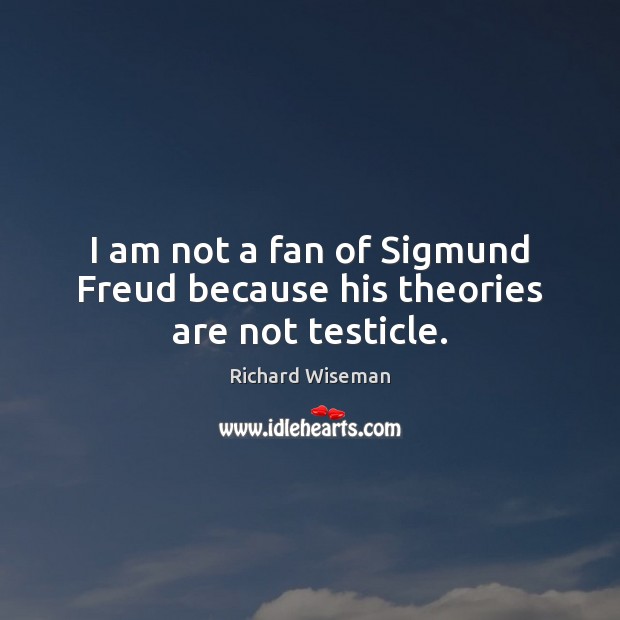 I am not a fan of Sigmund Freud because his theories are not testicle. Richard Wiseman Picture Quote