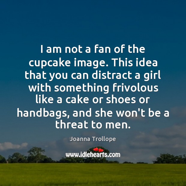 I am not a fan of the cupcake image. This idea that Joanna Trollope Picture Quote