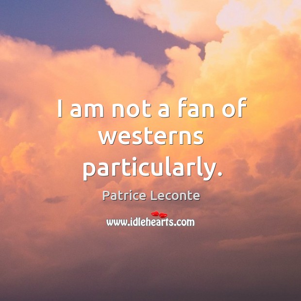 I am not a fan of westerns particularly. Patrice Leconte Picture Quote