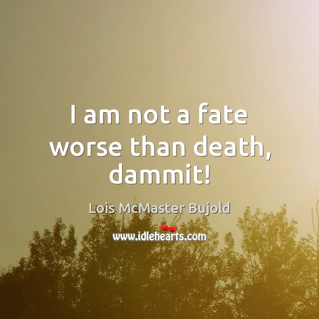 I am not a fate worse than death, dammit! Image
