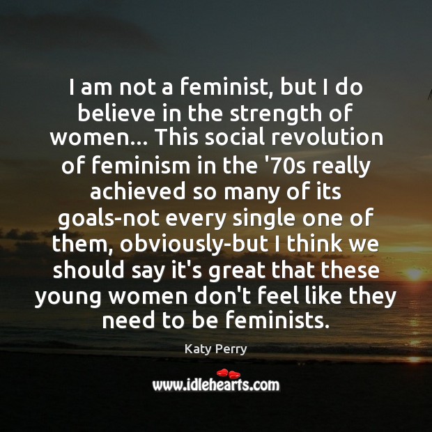 I am not a feminist, but I do believe in the strength Katy Perry Picture Quote
