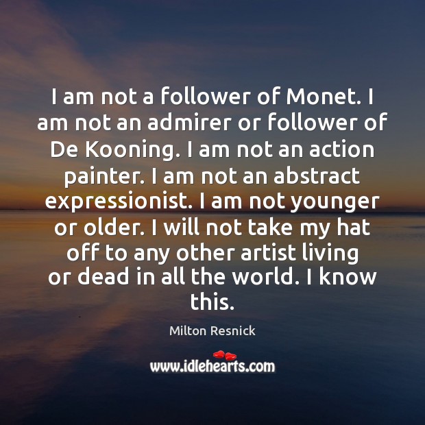 I am not a follower of Monet. I am not an admirer Milton Resnick Picture Quote